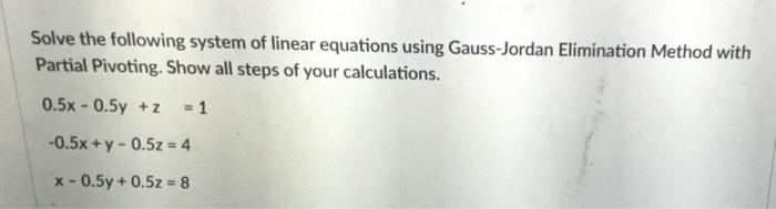 Solve The Following System Of Linear Equations Using Gauss Jordan Elimination Method With Partial Pivoting Show All Ste 1