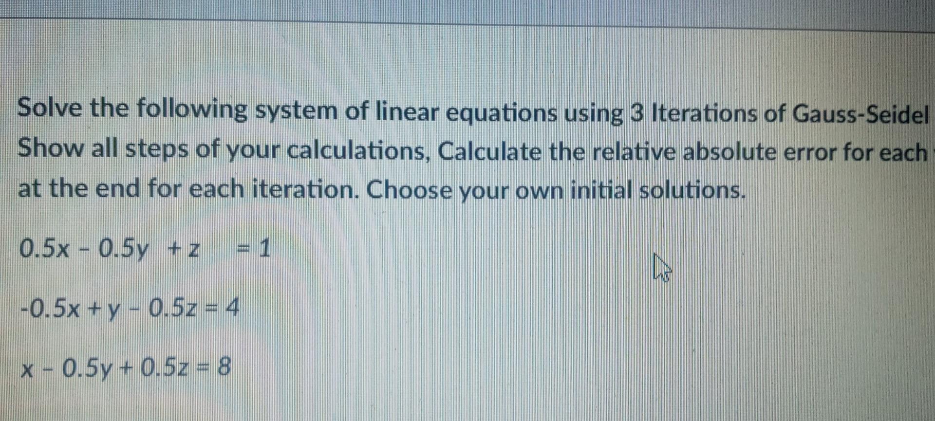 Solve The Following System Of Linear Equations Using 3 Iterations Of Gauss Seidel Show All Steps Of Your Calculations C 1