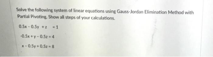 Solve The Following System Of Linear Equations Using Gauss Jordan Elimination Method With Partial Pivoting Show All Ste 1