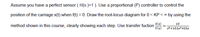Assume You Have A Perfect Sensor H S 1 Use A Proportional P Controller To Control The Position Of The Carriage X 1