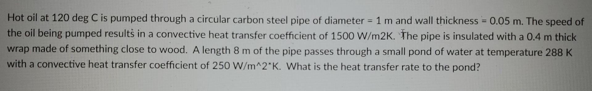 A Hot Oil At 120 Deg C Is Pumped Through A Circular Carbon Steel Pipe Of Diameter 1 M And Wall Thickness 0 05 M The 1