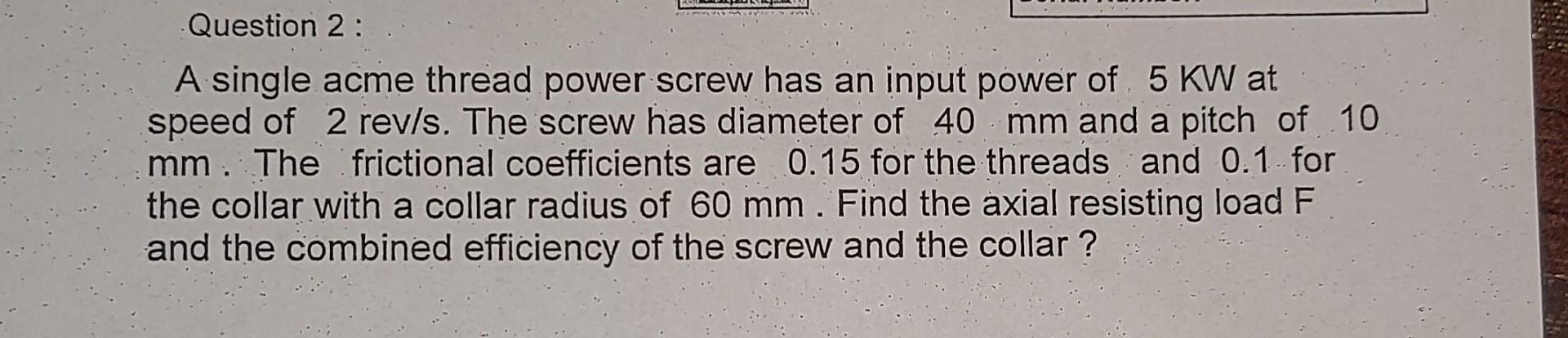 Question 2 A Single Acme Thread Power Screw Has An Input Power Of 5 Kw At Speed Of 2 Rev S The Screw Has Diameter Of 1