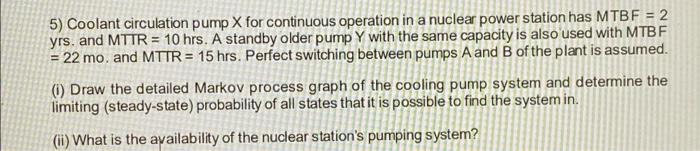5 Coolant Circulation Pump X For Continuous Operation In A Nuclear Power Station Has Mtbf 2 Yrs And Mttr 10 Hrs A 1