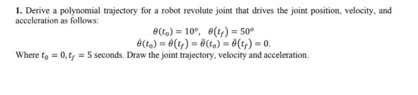 1 Derive A Polynomial Trajectory For A Robot Revolute Joint That Drives The Joint Position Velocity And Acceleration 1