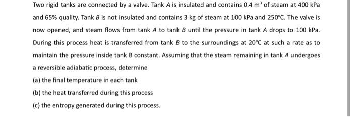 Two Rigid Tanks Are Connected By A Valve Tank A Is Insulated And Contains 0 4 M Of Steam At 400 Kpa And 65 Quality T 1