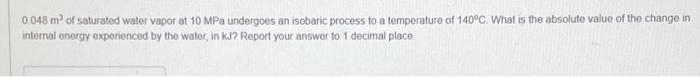 0048 Mof Saturated Water Vaporat 10 Mpa Undergoes An Isobaric Process To A Temperature Of 140 C What Is The Absolute Va 1