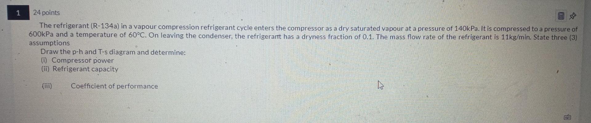 1 24 Points Db The Refrigerant R 134a In A Vapour Compression Refrigerant Cycle Enters The Compressor As A Dry Saturat 1