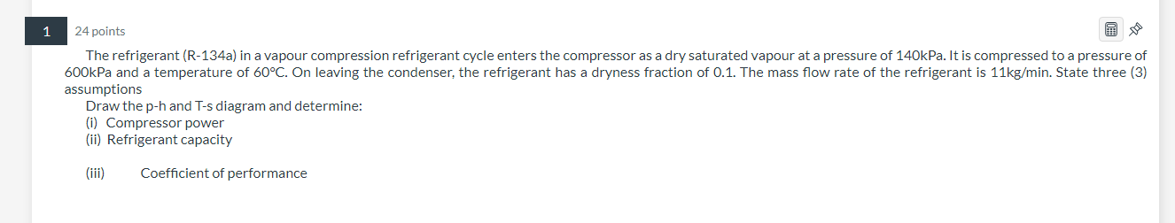 1 24 Points The Refrigerant R 134a In A Vapour Compression Refrigerant Cycle Enters The Compressor As A Dry Saturated 1