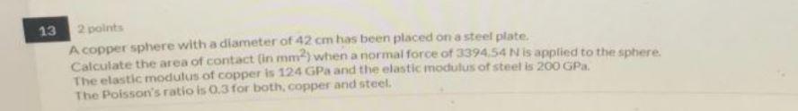13 2 Points A Copper Sphere With A Diameter Of 42 Cm Has Been Placed On A Steel Plate Calculate The Area Of Contact In M 1