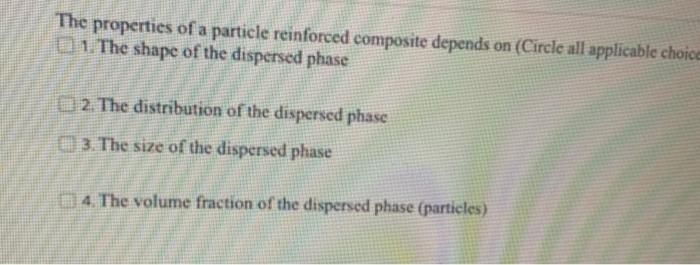 The Properties Of A Particle Reinforced Composite Depends On Circle All Applicable Choice 11 The Shape Of The Dispersed 1