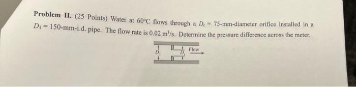 Problem Ii 25 Points Water At 60 C Flows Through A D 75 Mm Diameter Orifice Installed In A Di 150 Mm I D Pipe 1