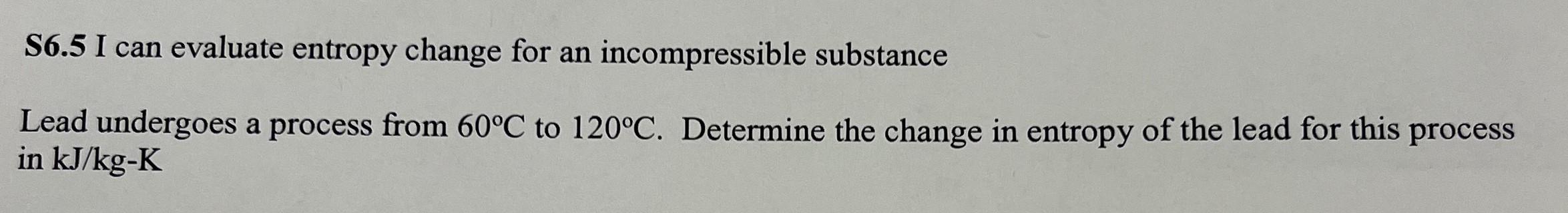S6 5 I Can Evaluate Entropy Change For An Incompressible Substance Lead Undergoes A Process From 60 C To 120 C Determin 1