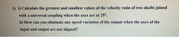 1 I Calculate The Greatest And Smallest Values Of The Velocity Ratio Of Two Shafts Joined With A Universal Coupling Wh 1