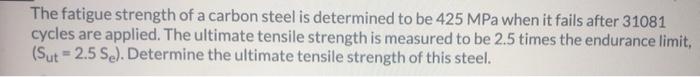 The Fatigue Strength Of A Carbon Steel Is Determined To Be 425 Mpa When It Fails After 31081 Cycles Are Applied The Ult 1