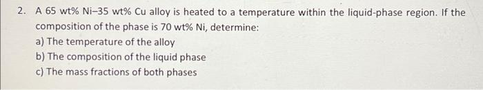 2 A 65 Wt Ni 35 Wt Cu Alloy Is Heated To A Temperature Within The Liquid Phase Region If The Composition Of The Phas 1