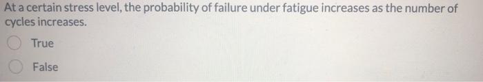 At A Certain Stress Level The Probability Of Failure Under Fatigue Increases As The Number Of Cycles Increases True Fal 1
