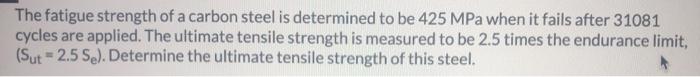 The Fatigue Strength Of A Carbon Steel Is Determined To Be 425 Mpa When It Fails After 31081 Cycles Are Applied The Ult 1
