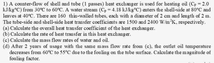 1 A Counter Flow Of Shell And Tube 1 Passes Heat Exchanger Is Used For Heating Oil Cp 2 0 Kj Kg C From 30 C To 60 1