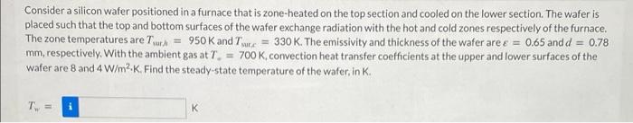 Consider A Silicon Wafer Positioned In A Furnace That Is Zone Heated On The Top Section And Cooled On The Lower Section 1