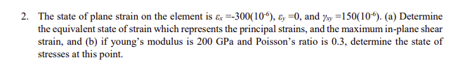 2 The State Of Plane Strain On The Element Is X 300 10 Ey 0 And Yay 150 10 A Determine The Equivalent Sta 1