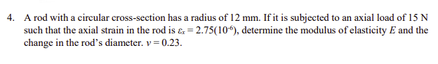 M 4 A Rod With A Circular Cross Section Has A Radius Of 12 Mm If It Is Subjected To An Axial Load Of 15 N Such That Th 1