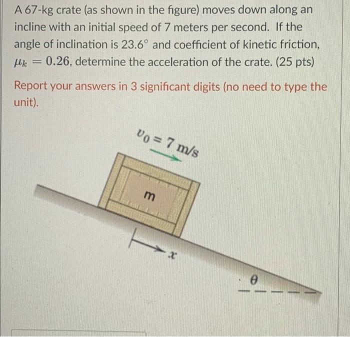 A 67 Kg Crate As Shown In The Figure Moves Down Along An Incline With An Initial Speed Of 7 Meters Per Second If The 1