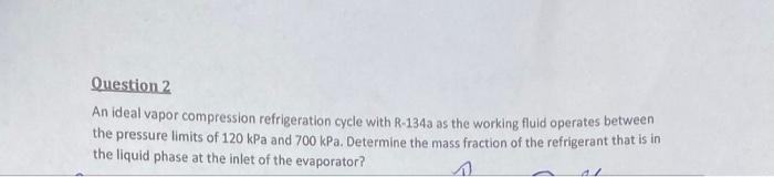 Question 2 An Ideal Vapor Compression Refrigeration Cycle With R 1343 As The Working Fluid Operates Between The Pressure 1