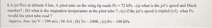 1 A Jet Flies At Altitude 6 Km A Pitot Tube On The Wing Tip Reads Po 72 Kpa A What Is The Jet S Speed And Mach Nu 1