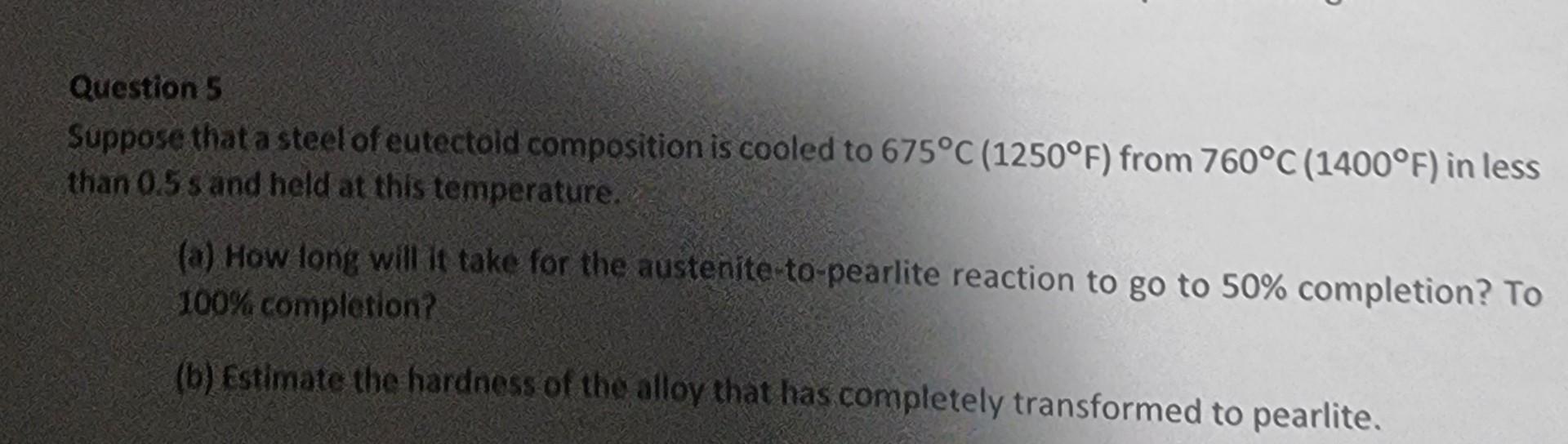 Question 5 Suppose That A Steel Of Eutectoid Composition Is Cooled To 675 C 1250 F From 760 C 1400 F In Less Than 0 1