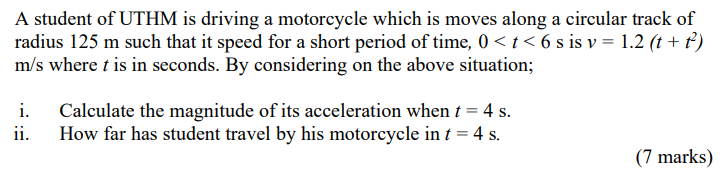 A Student Of Uthm Is Driving A Motorcycle Which Is Moves Along A Circular Track Of Radius 125 M Such That It Speed For A 1
