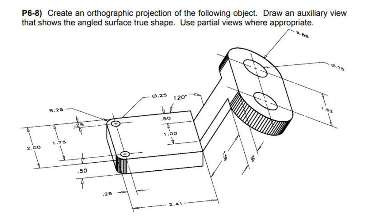 P6 8 Create An Orthographic Projection Of The Following Object Draw An Auxiliary View That Shows The Angled Surface Tr 1