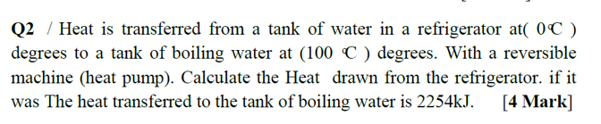 Q2 Heat Is Transferred From A Tank Of Water In A Refrigerator At 0 C Degrees To A Tank Of Boiling Water At 100 C D 1