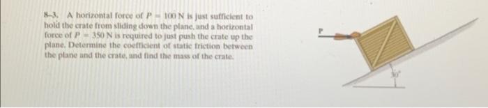 8 3 A Horizontal Force Of P100n Is Just Sufficient To Hold The Crate From Sliding Down The Plane And A Horizontal Forc 1