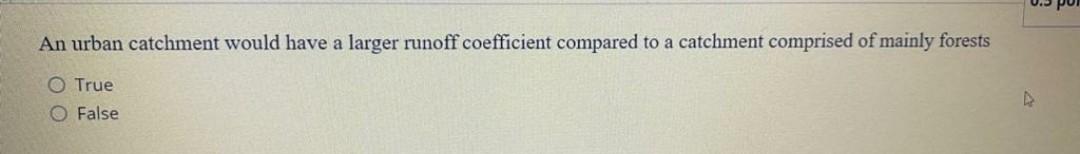 An Urban Catchment Would Have A Larger Runoff Coefficient Compared To A Catchment Comprised Of Mainly Forests O True O F 3