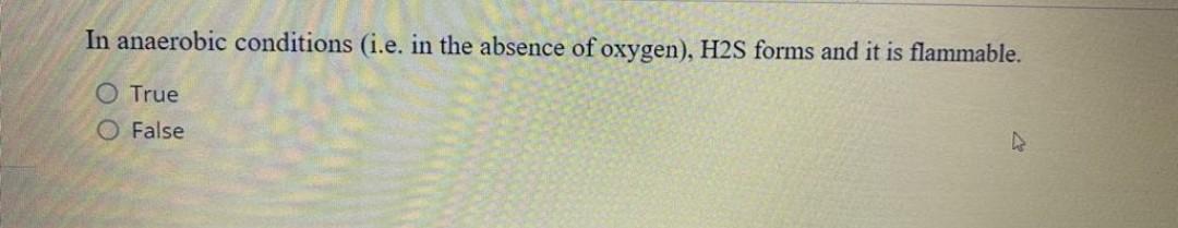 In Anaerobic Conditions I E In The Absence Of Oxygen H2s Forms And It Is Flammable O True O False 1