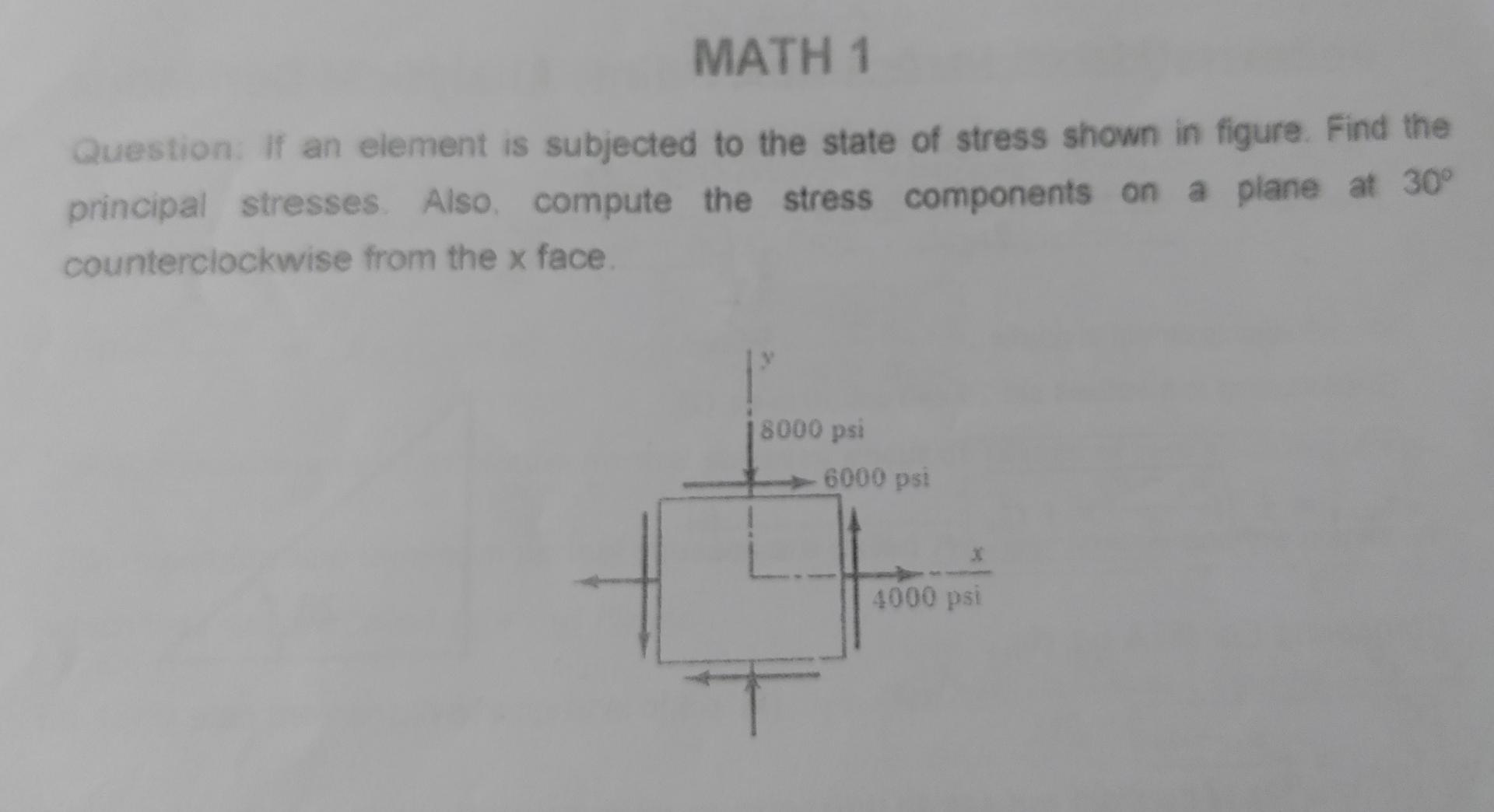 Math 1 Question If An Element Is Subjected To The State Of Stress Shown In Figure Find The Principal Stresses Also C 1