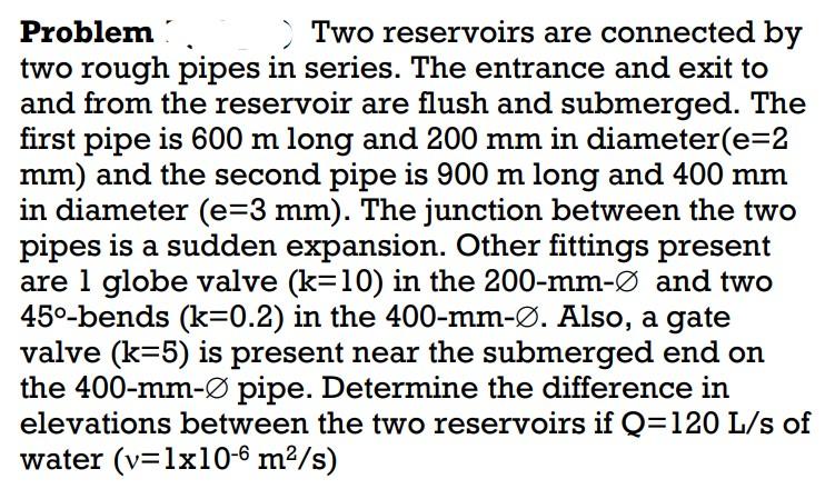 Problem Two Reservoirs Are Connected By Two Rough Pipes In Series The Entrance And Exit To And From The Reservoir Are F 1