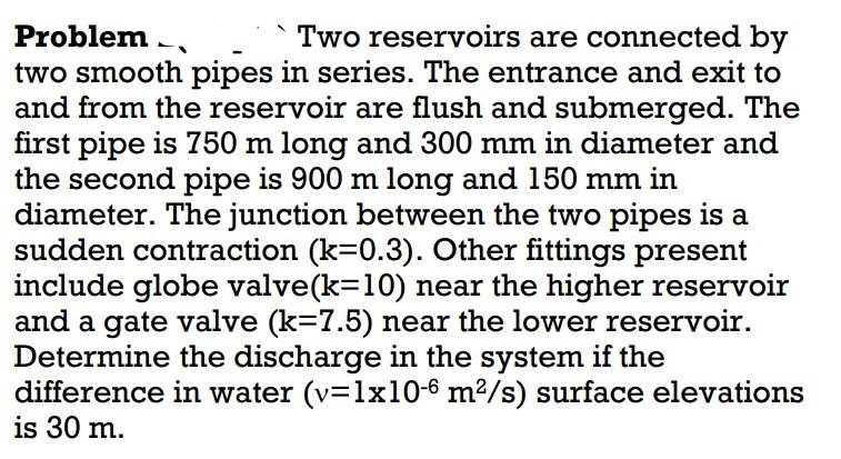Problem Two Reservoirs Are Connected By Two Smooth Pipes In Series The Entrance And Exit To And From The Reservoir Are 1