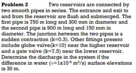 Problem 2 Two Reservoirs Are Connected By Two Smooth Pipes In Series The Entrance And Exit To And From The Reservoir Ar 1