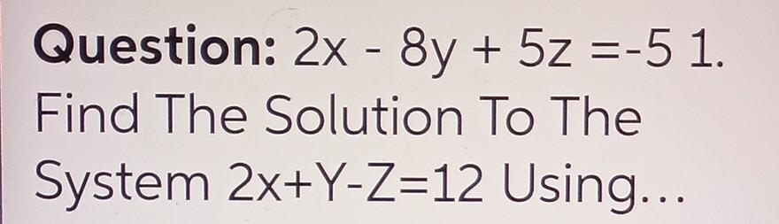 Question 2x 8y 5z 5 1 Find The Solution To The System 2x Y Z 12 Using 1