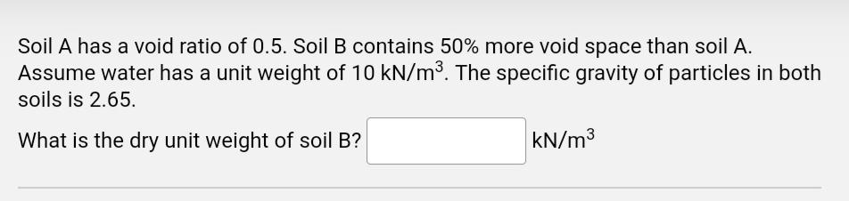 Soil A Has A Void Ratio Of 0 5 Soil B Contains 50 More Void Space Than Soil A Assume Water Has A Unit Weight Of 10 Kn 1