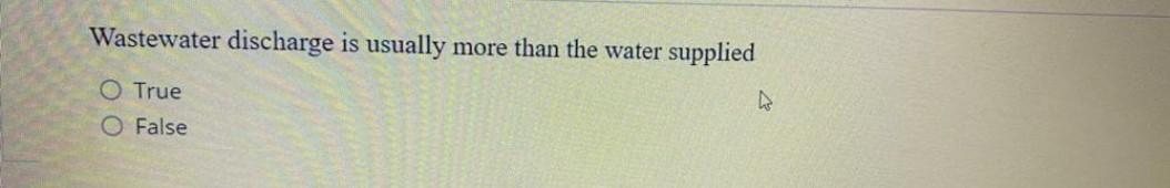 Wastewater Discharge Is Usually More Than The Water Supplied O True O False 1