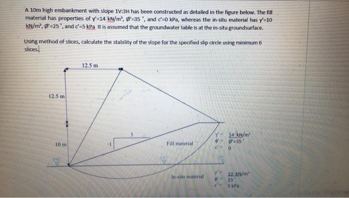 A 10m High Embankment With Slope 11 3h Has Been Constructed As Detailed In The Figure Below The Fill Material Has Prope 6