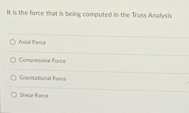 It Is The Force That Is Being Computed In The Truss Analysis O Axial Force Compressive Force Gravitational Force O Shear 1