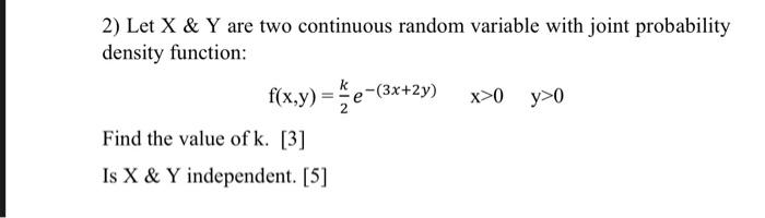 2 Let X Y Are Two Continuous Random Variable With Joint Probability Density Function F X Y Ke 3x 2y X 0 Y 0 Find 1