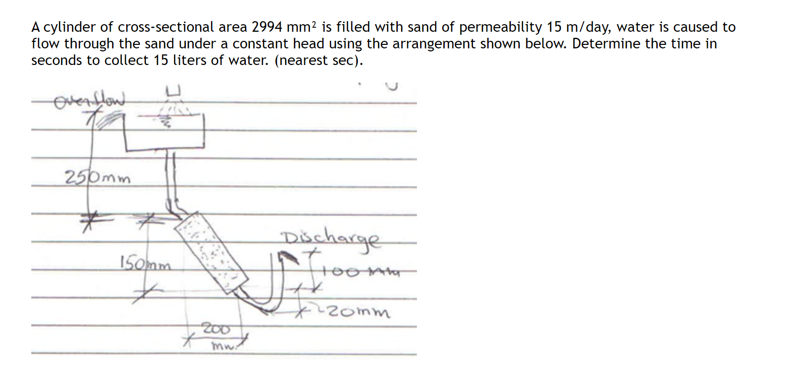 A Cylinder Of Cross Sectional Area 2994 Mm2 Is Filled With Sand Of Permeability 15 M Day Water Is Caused To Flow Throug 1