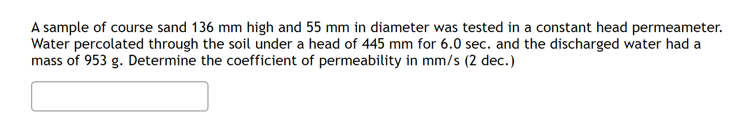 A Sample Of Course Sand 136 Mm High And 55 Mm In Diameter Was Tested In A Constant Head Permeameter Water Percolated Th 1
