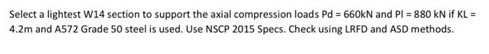 Select A Lightest W14 Section To Support The Axial Compression Loads Pd 660kn And Pi 880 Kn If Kl 4 2m And A572 Gr 1