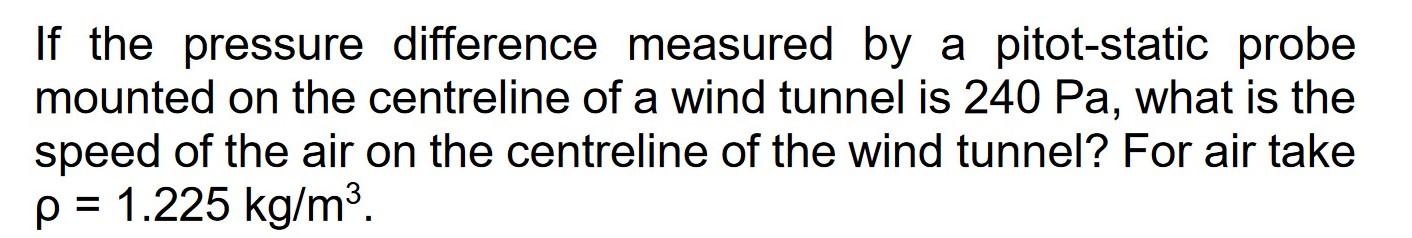 If The Pressure Difference Measured By A Pitot Static Probe Mounted On The Centreline Of A Wind Tunnel Is 240 Pa What I 1