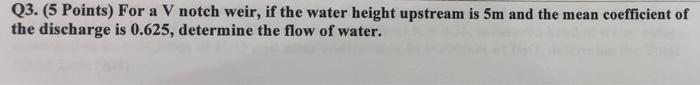 Q3 5 Points For A V Notch Weir If The Water Height Upstream Is 5m And The Mean Coefficient Of The Discharge Is 0 625 1